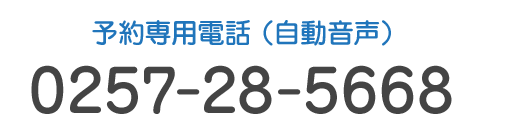 Tel.0257-28-5668　予約専用電話（自動音声）