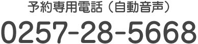 Tel.0257-28-5668　予約専用電話（自動音声）